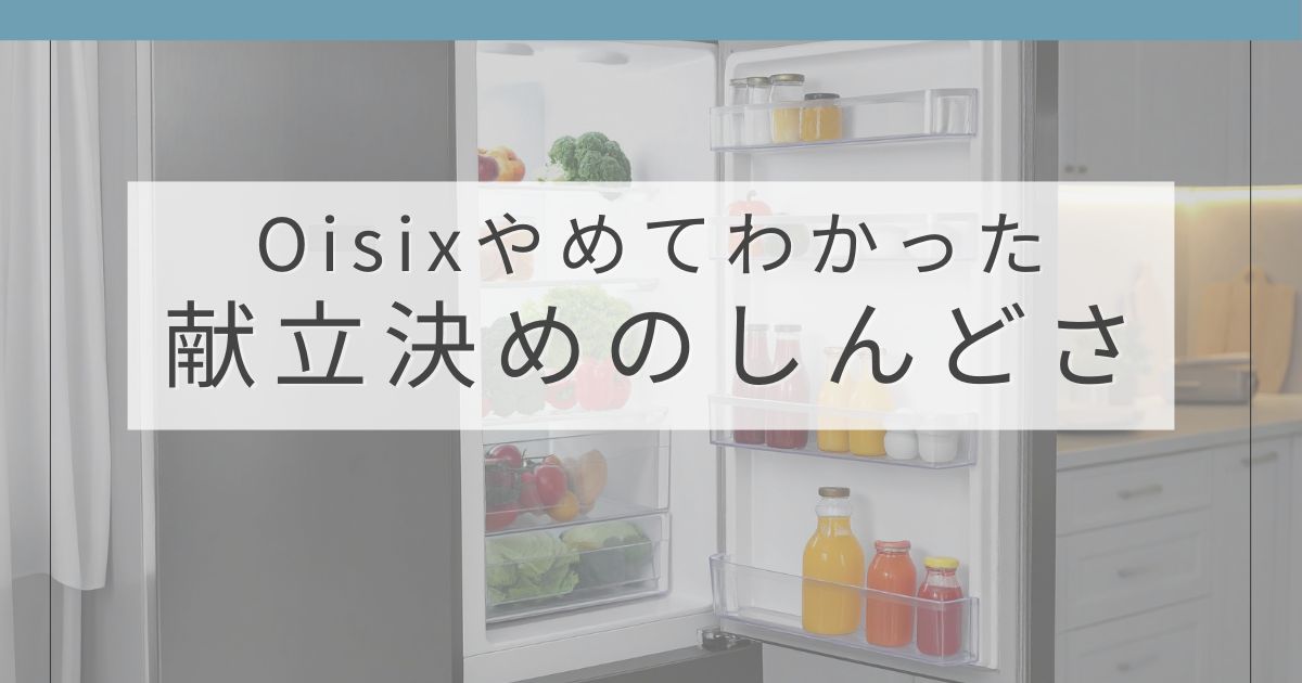Oisixをやめた理由と解約後に感じたデメリットをまとめた体験談